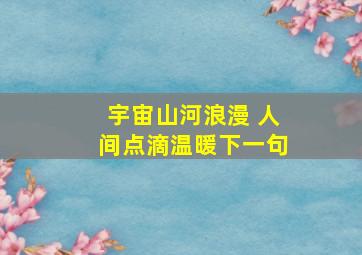 宇宙山河浪漫 人间点滴温暖下一句